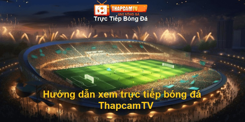 Hướng dẫn cách xem lịch thi đấu bóng đá trực tuyến tại ThapcamTV